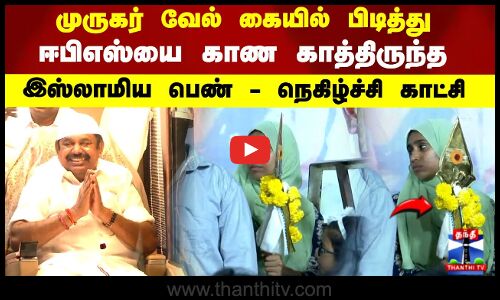 முருகர் வேல் கையில் பிடித்து ஈபிஎஸ்யை காண காத்திருந்த  இஸ்லாமிய பெண் - நெகிழ்ச்சி காட்சி