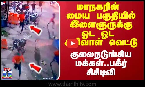 மாநகரின் மைய பகுதியில் இளைஞருக்கு ஓட ஓட அரிவாள் வெட்டு - குலைநடுங்கிய மக்கள்..பகீர் சிசிடிவி