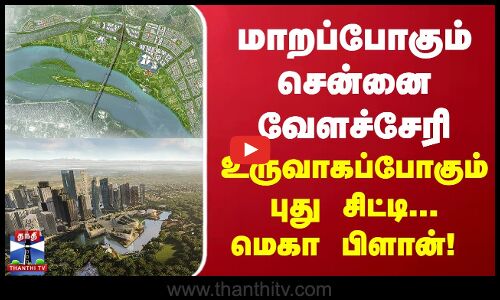மாறப்போகும் சென்னை வேளச்சேரி... உருவாகப்போகும் புது சிட்டி - மெகா பிளான்