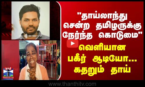 தாய்லாந்து சென்ற தமிழருக்கு நேர்ந்த கொடுமை - வெளியான பகீர் ஆடியோ...கதறும் தாய்