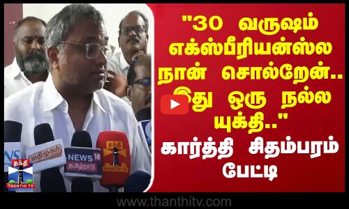 30 வருஷம் எக்ஸ்பீரியன்ஸ்ல நான் சொல்றேன்.. இது ஒரு நல்ல யுக்தி.. - கார்த்தி சிதம்பரம் பேட்டி
