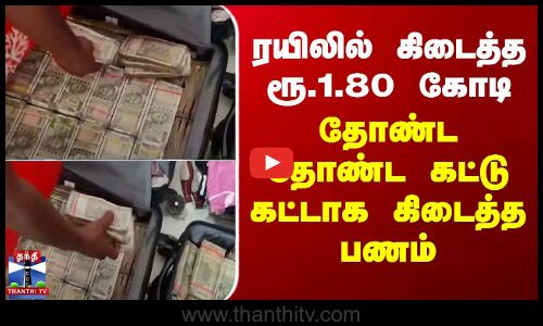 ரயிலில் கிடைத்த ரூ.1.80 கோடி.. தோண்ட தோண்ட கட்டு கட்டாக கிடைத்த பணம்