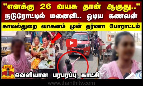 எனக்கு 26 வயசு தான் ஆகுது.. நடுரோட்டில் மனைவி.. ஓடிய கணவன்.. காவல்துறை வாகனம் முன் தர்ணா போராட்டம்.. வெளியான பரபரப்பு காட்சி