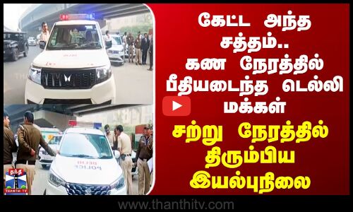 Delhi Issue | கேட்ட அந்த சத்தம்.. கண நேரத்தில் பீதியடைந்த டெல்லி மக்கள்