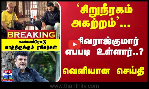 #Breaking : சிறுநீரகம் அகற்றம்... முடிந்தது அறுவை சிகிச்சை சிவராஜ்குமார் எப்படி உள்ளார்..?