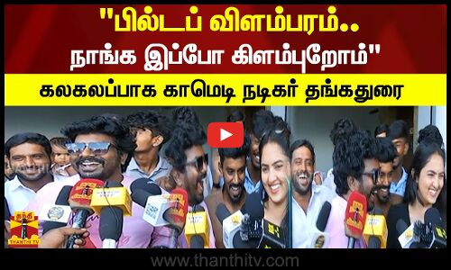 பில்டப் விளம்பரம்.. நாங்க இப்போ கிளம்புறோம்கலகலப்பாக காமெடி நடிகர் தங்கதுரை