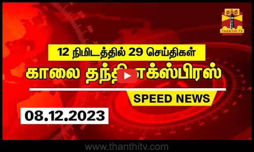 12 நிமிடத்தில் 29 செய்திகள்.. | காலை தந்தி எக்ஸ்பிரஸ் | Speed News | Thanthi News (08.12.2023)