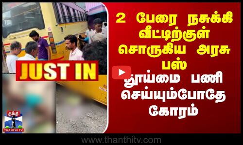 2 பேரை நசுக்கி வீட்டிற்குள் சொருகிய அரசு பஸ் - தூய்மை பணி செய்யும்போதே கோரம்