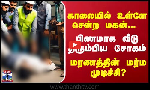 காலையில் உள்ளே சென்ற மகன் - பிணமாக வீடு திரும்பிய சோகம்மரணத்தின் மர்ம முடிச்சி?  கதறும் பெற்றோர்கள்