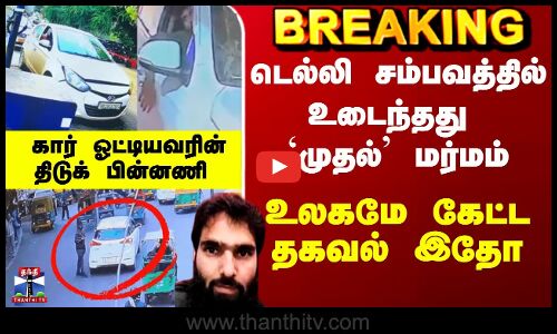 Delhi Car Blast Latest | டெல்லி சம்பவத்தில் உடைந்தது `முதல்’ மர்மம் - உலகமே கேட்ட தகவல் இதோ
