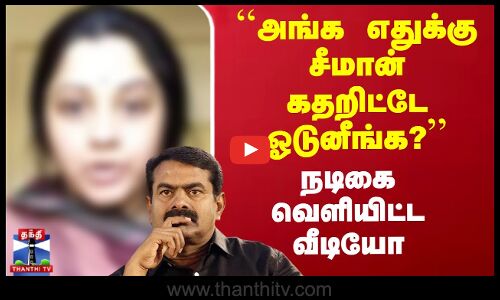 ``அங்க எதுக்கு சீமான் கதறிட்டே ஓடுனீங்க? - நடிகை வெளியிட்ட வீடியோ