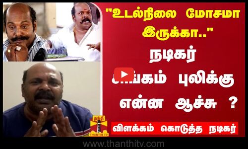 என் உடல்நிலை மோசமா இருக்கா..நடிகர் சிங்கம் புலிக்கு என்ன ஆச்சு ? விளக்கம் கொடுத்த நடிகர்