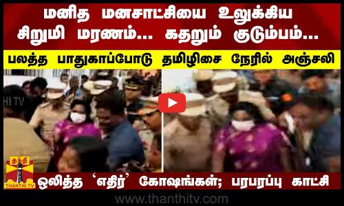 மனித மனசாட்சியை உலுக்கிய சிறுமி மரணம்... கதறும் குடும்பம்...   பலத்த பாதுகாப்போடு தமிழிசை நேரில் அஞ்சலி   ஒலித்த `எதிர் கோஷங்கள்; பரபரப்பு காட்சி