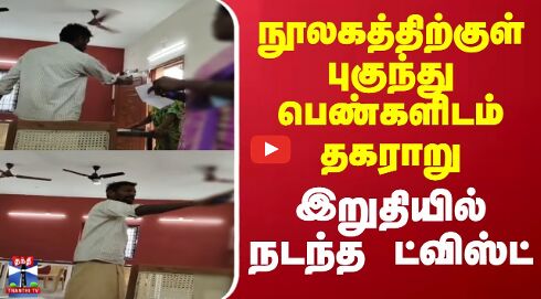 நூலகத்திற்குள் புகுந்து பெண்களிடம் தகராறு ||  இறுதியில் நடந்த ட்விஸ்ட்