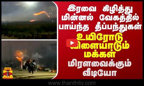 இரவை கிழித்து மின்னல் வேகத்தில் பயந்த தீ பந்துகள் - உயிரோடு விளையாடும் மக்கள்