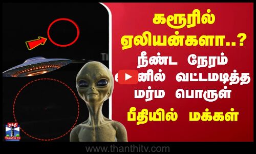 கரூரில் ஏலியன்களா..? - நீண்ட நேரம் வானில் வட்டமடித்த மர்ம பொருள்.. பீதியில் மக்கள்