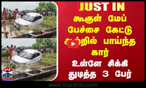 #JUSTIN || கூகுள் மேப் பேச்சை கேட்டு ஆற்றில் பாய்ந்த கார் - உள்ளே சிக்கி துடித்த 3 பேர்