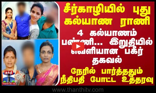 சீர்காழியில் புது கல்யாண ராணி.. 4 கல்யாணம் பண்ணி... இறுதியில் வெளியான பகீர் தகவல் - நேரில் பார்த்ததும் நீதிபதி போட்ட உத்தரவு