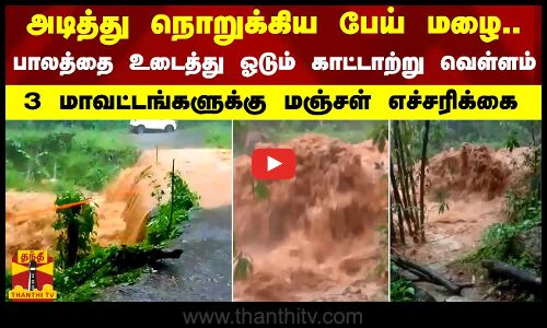 அடித்து நொறுக்கிய பேய் மழை.. பாலத்தை உடைத்து ஓடும் வெள்ளம்.. 3 மாவட்டங்களுக்கு மஞ்சள் எச்சரிக்கை
