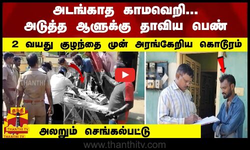 அடங்காத காமவெறி... அடுத்த ஆளுக்கு தாவிய பெண் -2 வயது குழந்தை முன் அரங்கேறிய கொடூரம்