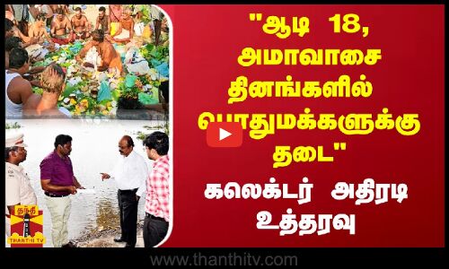 ஆடி 18, அமாவாசை தினங்களில்  பொதுமக்களுக்கு தடை.. கலெக்டர் அதிரடி உத்தரவு | Kaveri River