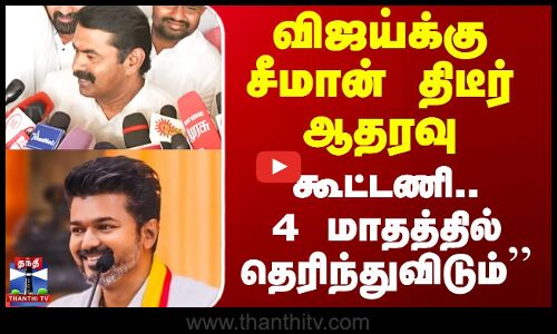``கூட்டணி.. 4 மாதத்தில் தெரிந்துவிடும்’’ - விஜய்க்கு சீமான் திடீர் ஆதரவு