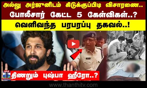 அல்லு அர்ஜுனிடம் கிடுக்குப்பிடி விசாரணை..போலீசார் கேட்ட 5 கேள்விகள்..?வெளிவந்த பரபரப்பு தகவல்..!