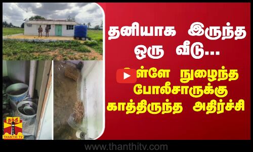 தனியாக இருந்த ஒரு வீடு... உள்ளே நுழைந்த போலீசாருக்கு காத்திருந்த அதிர்ச்சி