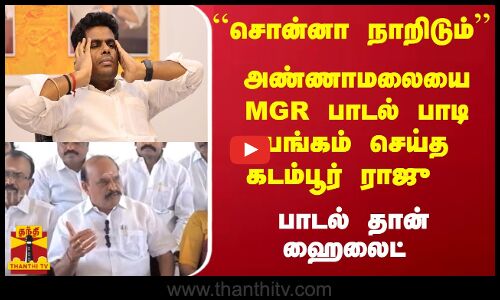 ``சொன்னா நாறிடும்; அண்ணாமலையை MGR பாடல் பாடி பங்கம் செய்த கடம்பூர் ராஜு