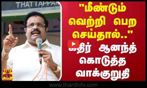 மீண்டும் வெற்றி பெறச் செய்தால்.. - கதிர் ஆனந்த் கொடுத்த வாக்குறுதி