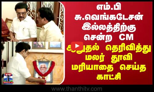 எம்.பி சு.வெங்கடேசன் இல்லத்திற்கு சென்ற CM..ஆறுதல் தெரிவித்து மலர் தூவி மரியாதை செய்த காட்சி