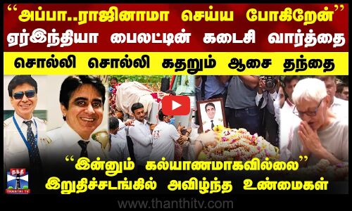 ஏர்இந்தியா பைலட்டின் கடைசி வார்த்தை - சொல்லி சொல்லி கதறும் ஆசை தந்தை