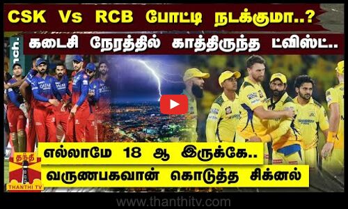 CSK Vs RCB போட்டி நடக்குமா?... கடைசி நேரத்தில் காத்திருந்த ட்விஸ்ட்..  வருணபகவான் கொடுத்த சிக்னல்
