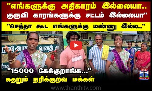 எங்களுக்கு அதிகாரம் இல்லையா.. கதறும் நரிக்குறவ மக்கள்