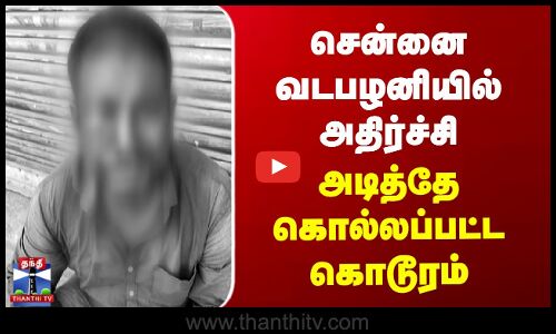 சென்னை வடபழனியில் அதிர்ச்சி - அடித்தே கொல்லப்பட்ட கொடூரம்