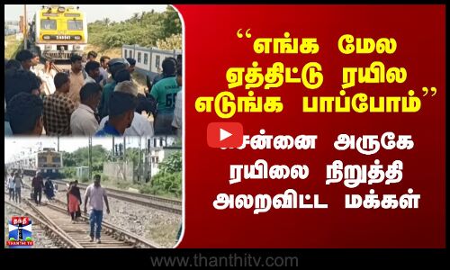 Railway Gate | ``எங்க மேல ஏத்திட்டு எடுங்க பாப்போம் - சென்னை அருகே ரயிலை நிறுத்தி அலறவிட்ட மக்கள்