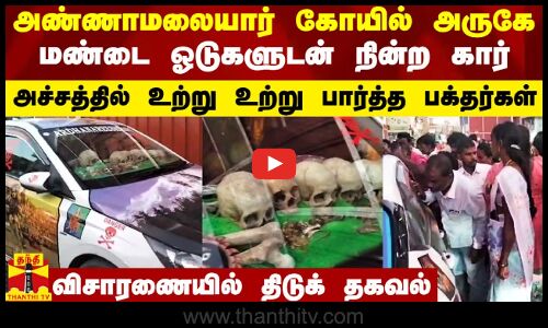 அண்ணாமலையார் கோயில் அருகே மண்டை ஓடுகளுடன் நின்ற கார்.. அச்சத்தில் உற்று உற்று பார்த்த பக்தர்கள்