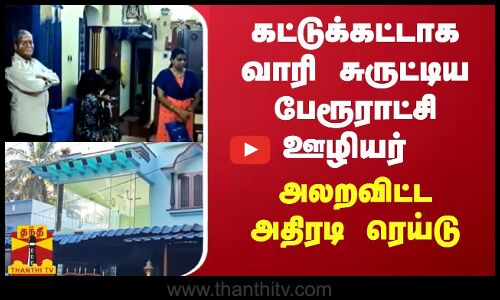கட்டுக்கட்டாக வாரி சுருட்டிய பேரூராட்சி ஊழியர்  - அலறவிட்ட அதிரடி ரெய்டு