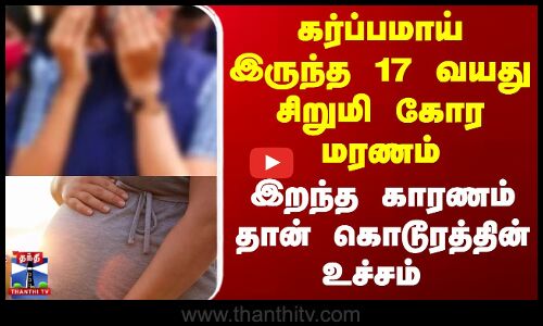 கர்ப்பமாய் இருந்த 17 வயது சிறுமி மரணம் - இறந்த காரணம் கொடூரத்தின் உச்சம்