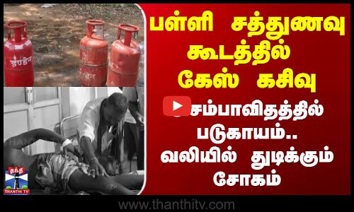 பள்ளி சத்துணவு கூடத்தில் கேஸ் கசிவு - அசம்பாவிதத்தில் படுகாயம்.. வலியில் துடிக்கும் சோகம்