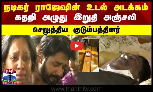 நடிகர் ராஜேஷின் உடல் அடக்கம்.. இறுதி அஞ்சலி செலுத்திய குடும்பத்தினர்