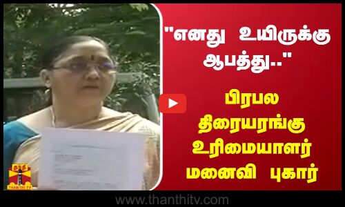 எனது உயிருக்கு ஆபத்து.. - பிரபல திரையரங்கு உரிமையாளர் மனைவி புகார்