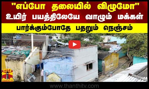 எப்போ தலையில் விழுமோ.. உயிர் பயத்திலேயே வாழும் மக்கள்.. பார்க்கும்போதே பதறும் நெஞ்சம்