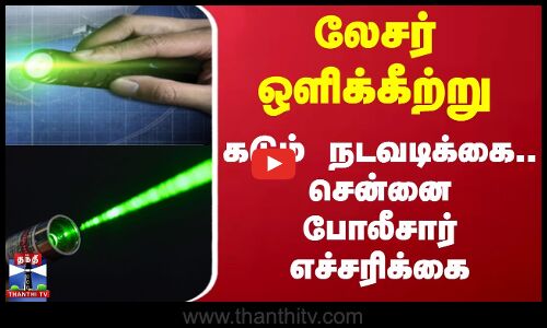 லேசர் ஒளிக்கீற்று.. கடும் நடவடிக்கை.. சென்னை போலீசார் எச்சரிக்கை