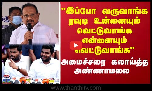 இப்போ வருவாங்க ரவுடி உன்னையும் வெட்டுவாங்க என்னையும் வெட்டுவாங்க அமைச்சரை கலாய்த்த அண்ணாமலை..