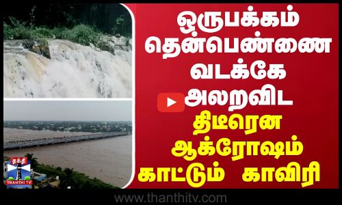 ஒருபக்கம் தென்பெண்ணை வடக்கே அலறவிட.... திடீரென ஆக்ரோஷம் காட்டும் காவிரி
