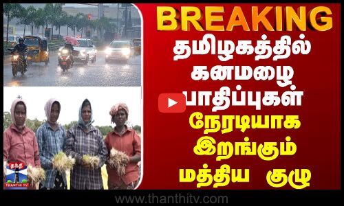BREAKING || தமிழகத்தில் கனமழை பாதிப்புகள் - நேரடியாக இறங்கும் மத்திய குழு