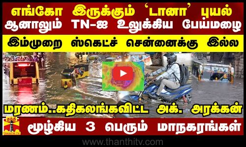 எங்கோ இருக்கும் `டானா புயல்.. ஆனாலும் TN-ஐ உலுக்கிய பேய்மழை - மூழ்கிய 3 பெரும் மாநகரங்கள்