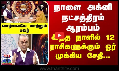 நாளை Agni Natchathiram...இந்த நாளில் 12 ராசிகளுக்கும் ஓர் முக்கிய சேதி...வாழ்வை மாற்றும் பவர்
