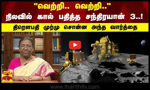 வெற்றி.. வெற்றி.. நிலவில் கால் பதித்த சந்திரயான் 3..!திரௌபதி முர்மு சொன்ன அந்த வார்த்தை